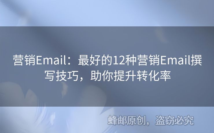 營銷Email：最好的12種營銷Email撰寫技巧，助你提升轉(zhuǎn)化率