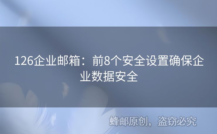 126企業(yè)郵箱：前8個(gè)安全設(shè)置確保企業(yè)數(shù)據(jù)安全