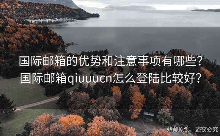 國際郵箱的優(yōu)勢(shì)和注意事項(xiàng)有哪些？國際郵箱qiuuucn怎么登陸比較好？