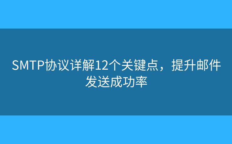 SMTP協(xié)議詳解12個關(guān)鍵點，提升郵件發(fā)送成功率