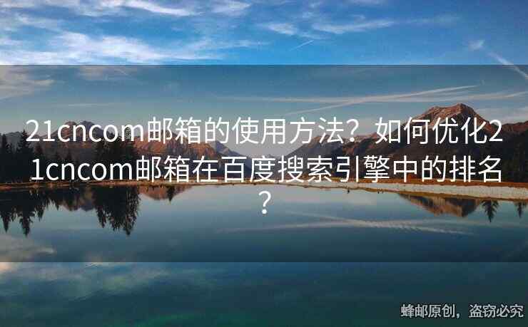 21cncom郵箱的使用方法？如何優(yōu)化21cncom郵箱在百度搜索引擎中的排名？