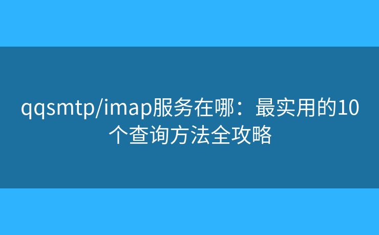 qqsmtp/imap服務(wù)在哪：最實(shí)用的10個查詢方法全攻略