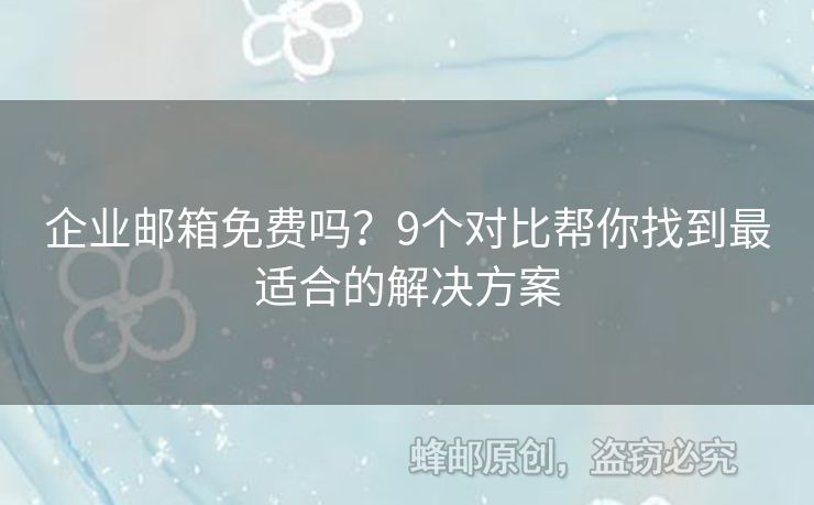 企業(yè)郵箱免費(fèi)嗎？9個(gè)對比幫你找到最適合的解決方案