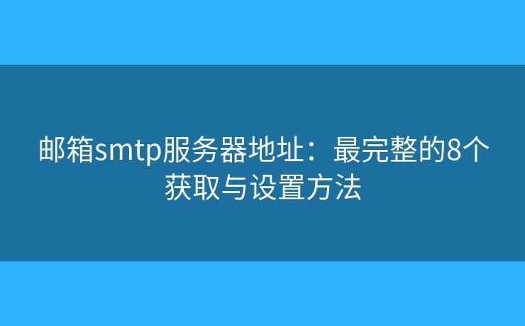 郵箱smtp服務(wù)器地址：最完整的8個(gè)獲取與設(shè)置方法
