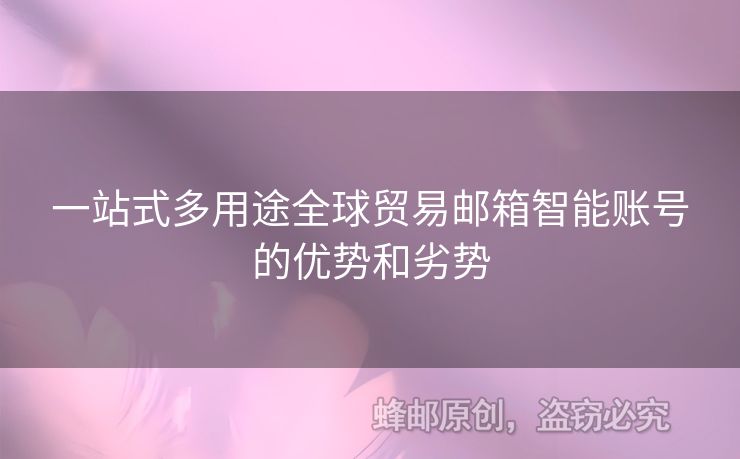 一站式多用途全球貿(mào)易郵箱智能賬號的優(yōu)勢和劣勢