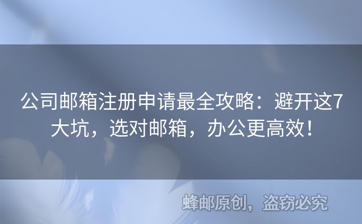公司郵箱注冊(cè)申請(qǐng)最全攻略：避開(kāi)這7大坑，選對(duì)郵箱，辦公更高效！