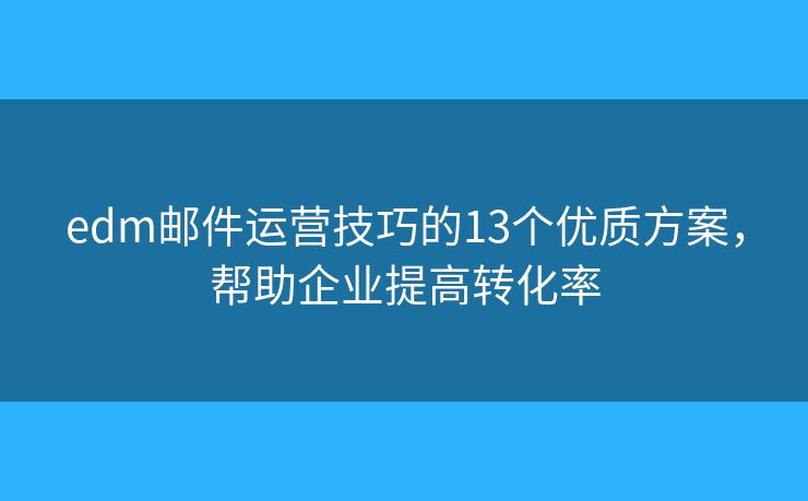 edm郵件運(yùn)營(yíng)技巧的13個(gè)優(yōu)質(zhì)方案，幫助企業(yè)提高轉(zhuǎn)化率