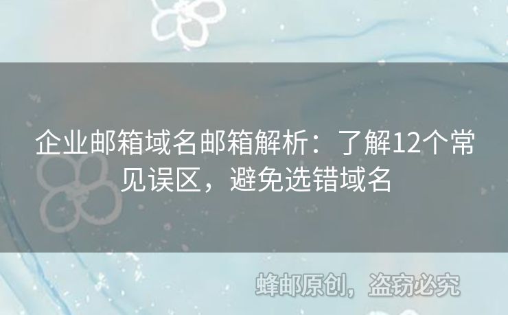 企業(yè)郵箱域名郵箱解析：了解12個常見誤區(qū)，避免選錯域名