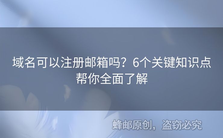 域名可以注冊(cè)郵箱嗎？6個(gè)關(guān)鍵知識(shí)點(diǎn)幫你全面了解