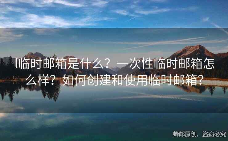 l臨時郵箱是什么？一次性臨時郵箱怎么樣？如何創(chuàng)建和使用臨時郵箱？