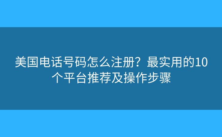 美國電話號碼怎么注冊？最實用的10個平臺推薦及操作步驟
