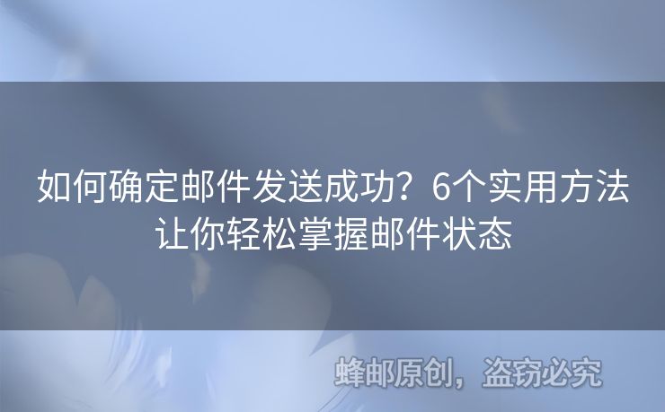 如何確定郵件發(fā)送成功？6個實用方法讓你輕松掌握郵件狀態(tài)