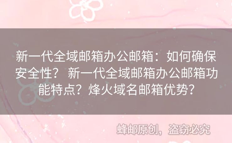 新一代全域郵箱辦公郵箱：如何確保安全性？ 新一代全域郵箱辦公郵箱功能特點(diǎn)？烽火域名郵箱優(yōu)勢(shì)？