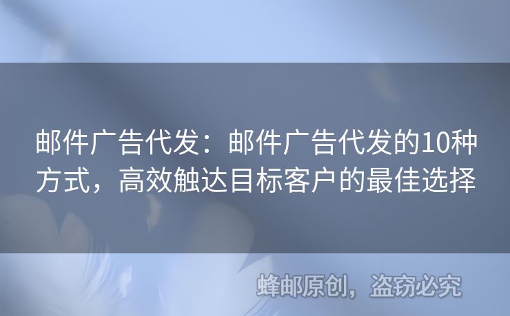 郵件廣告代發(fā)：郵件廣告代發(fā)的10種方式，高效觸達(dá)目標(biāo)客戶的最佳選擇