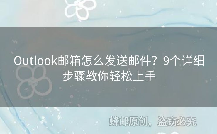 Outlook郵箱怎么發(fā)送郵件？9個詳細步驟教你輕松上手