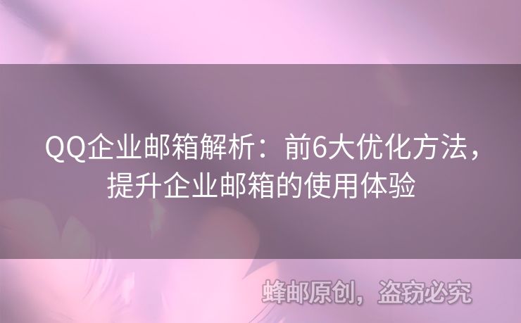 QQ企業(yè)郵箱解析：前6大優(yōu)化方法，提升企業(yè)郵箱的使用體驗