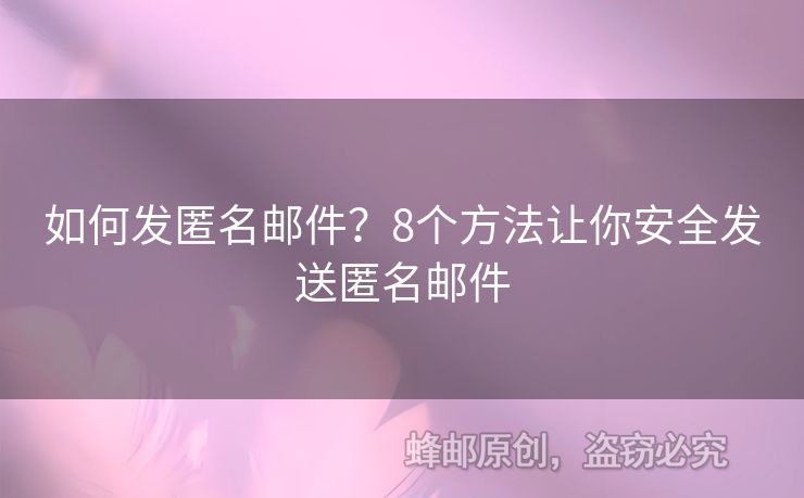 如何發(fā)匿名郵件？8個(gè)方法讓你安全發(fā)送匿名郵件