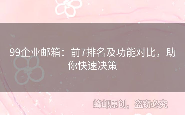99企業(yè)郵箱：前7排名及功能對(duì)比，助你快速?zèng)Q策