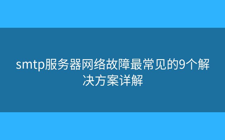 smtp服務(wù)器網(wǎng)絡(luò)故障最常見(jiàn)的9個(gè)解決方案詳解
