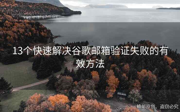 13個(gè)快速解決谷歌郵箱驗(yàn)證失敗的有效方法