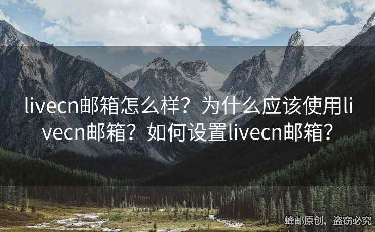 livecn郵箱怎么樣？為什么應(yīng)該使用livecn郵箱？如何設(shè)置livecn郵箱？