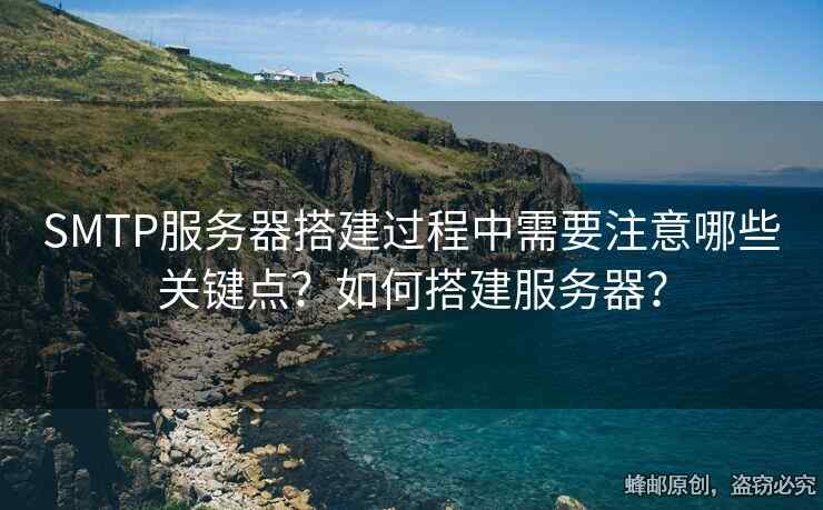 SMTP服務器搭建過程中需要注意哪些關鍵點？如何搭建服務器？