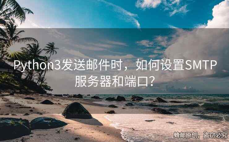 Python3發(fā)送郵件時，如何設(shè)置SMTP服務(wù)器和端口？