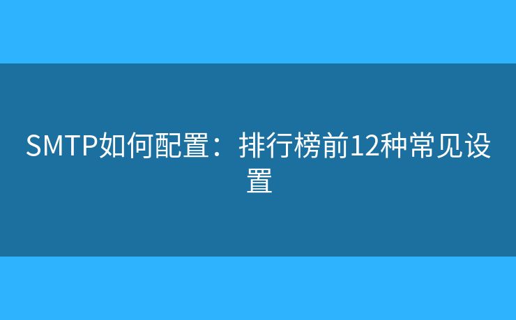 SMTP如何配置：排行榜前12種常見設置