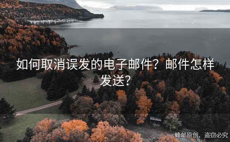 如何取消誤發(fā)的電子郵件？郵件怎樣發(fā)送？