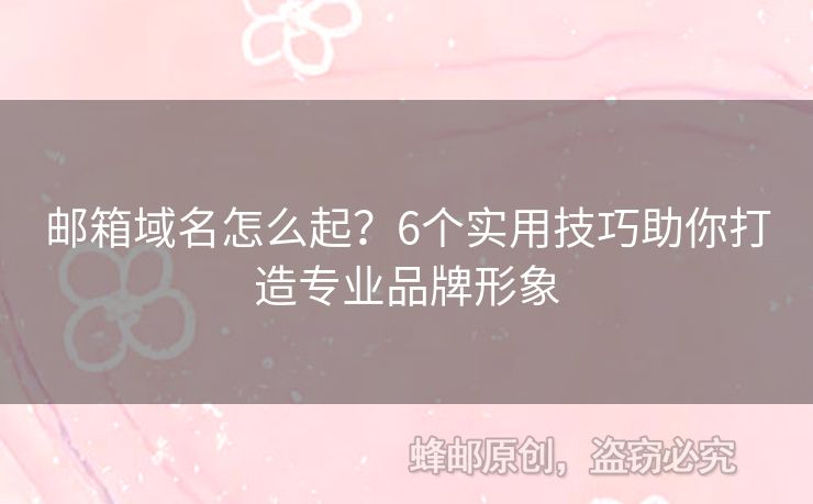 郵箱域名怎么起？6個實(shí)用技巧助你打造專業(yè)品牌形象