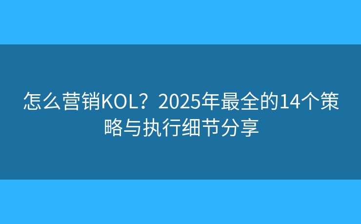 怎么營(yíng)銷KOL？2025年最全的14個(gè)策略與執(zhí)行細(xì)節(jié)分享