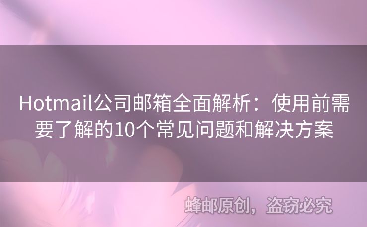 Hotmail公司郵箱全面解析：使用前需要了解的10個(gè)常見(jiàn)問(wèn)題和解決方案