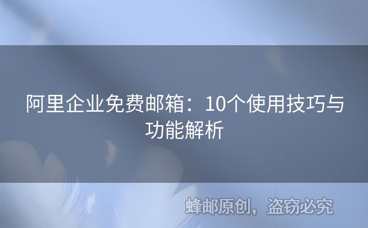 阿里企業(yè)免費(fèi)郵箱：10個使用技巧與功能解析
