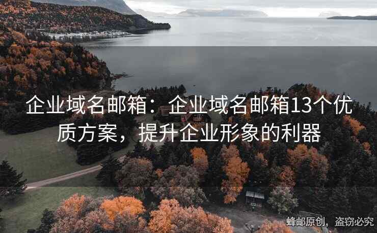 企業(yè)域名郵箱：企業(yè)域名郵箱13個優(yōu)質(zhì)方案，提升企業(yè)形象的利器