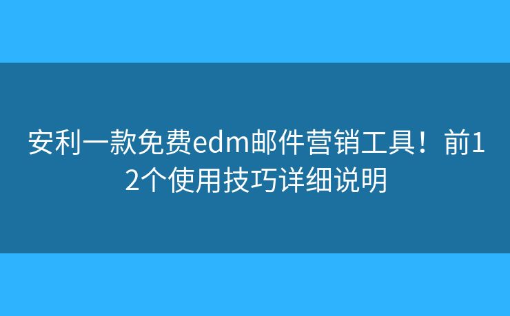 安利一款免費edm郵件營銷工具！前12個使用技巧詳細(xì)說明