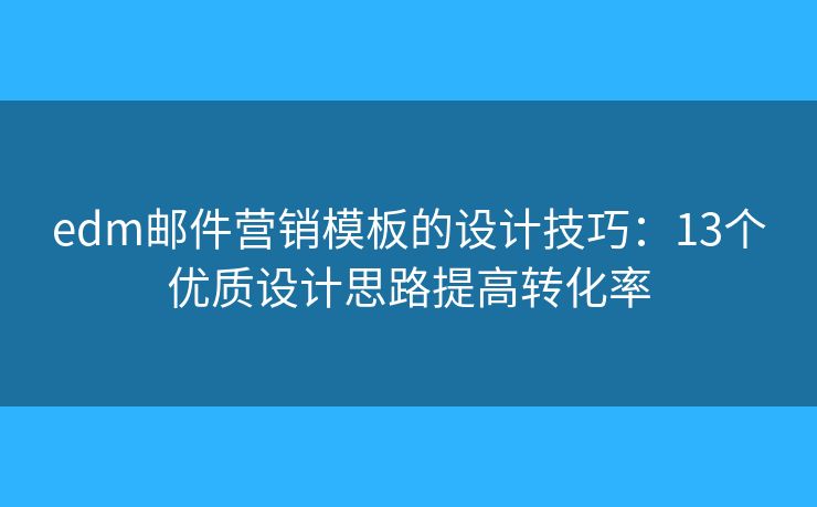 edm郵件營(yíng)銷(xiāo)模板的設(shè)計(jì)技巧：13個(gè)優(yōu)質(zhì)設(shè)計(jì)思路提高轉(zhuǎn)化率