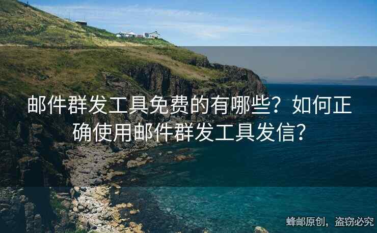 郵件群發(fā)工具免費(fèi)的有哪些？如何正確使用郵件群發(fā)工具發(fā)信？
