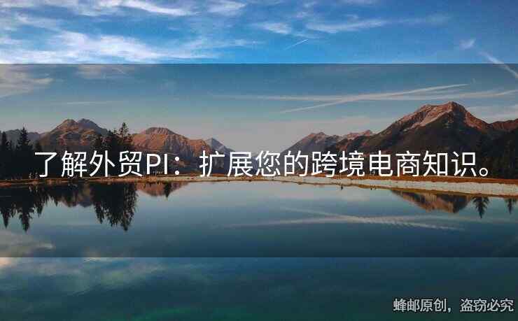 了解外貿(mào)PI：擴(kuò)展您的跨境電商知識(shí)。