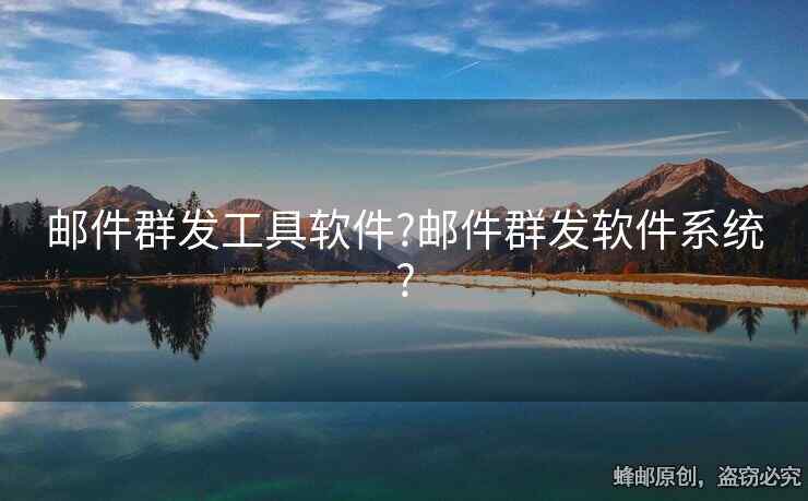 郵件群發(fā)工具軟件?郵件群發(fā)軟件系統(tǒng)?