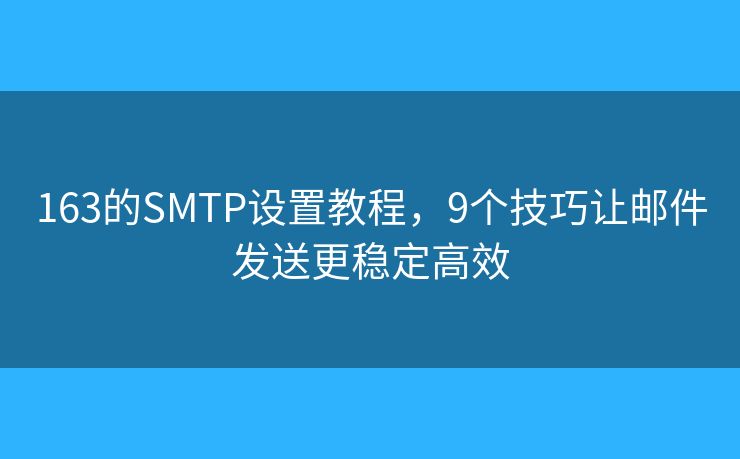 163的SMTP設(shè)置教程，9個技巧讓郵件發(fā)送更穩(wěn)定高效