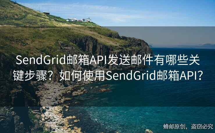 SendGrid郵箱API發(fā)送郵件有哪些關(guān)鍵步驟？如何使用SendGrid郵箱API？