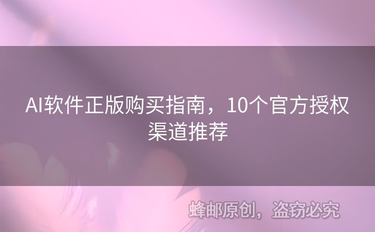 AI軟件正版購買指南，10個(gè)官方授權(quán)渠道推薦