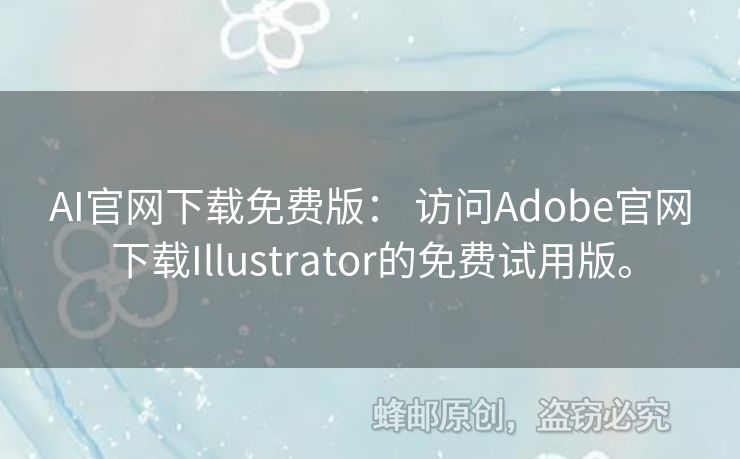 AI官網(wǎng)下載免費版： 訪問Adobe官網(wǎng)下載Illustrator的免費試用版。
