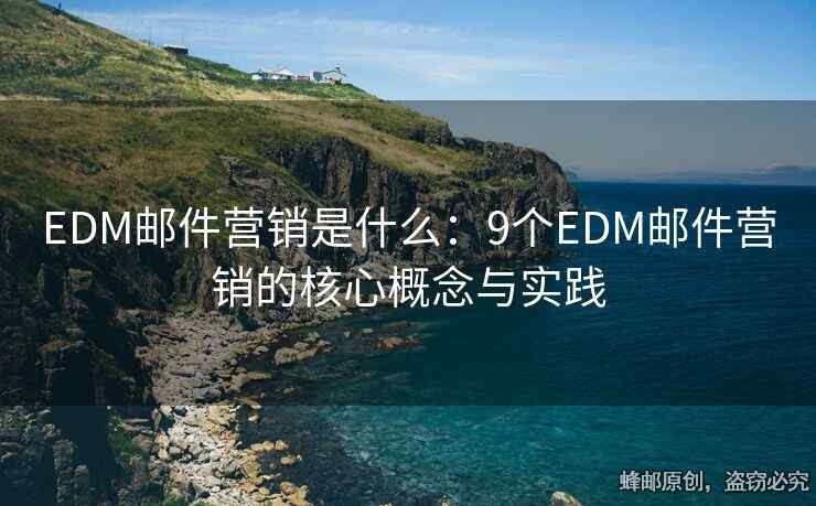 EDM郵件營銷是什么：9個(gè)EDM郵件營銷的核心概念與實(shí)踐