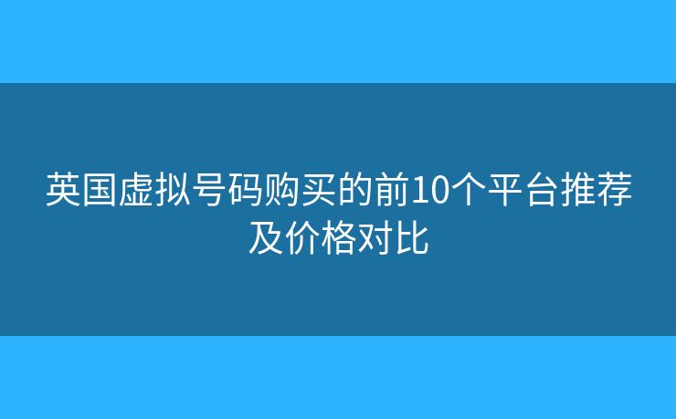 英國虛擬號碼購買的前10個平臺推薦及價格對比