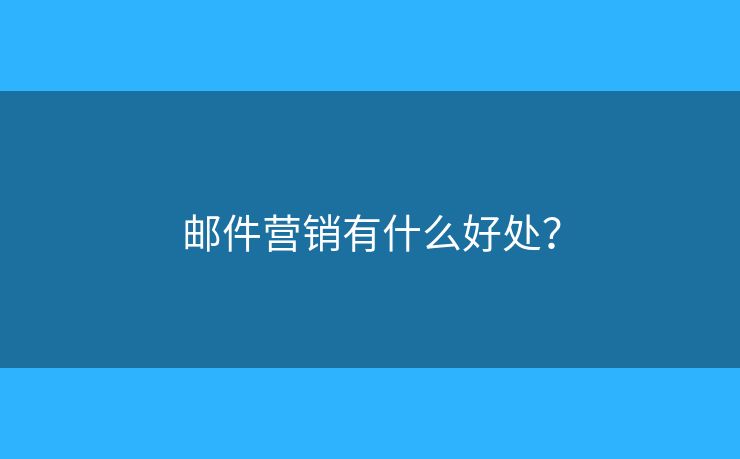 郵件營銷有什么好處？