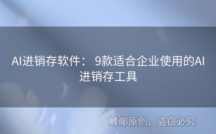 AI進(jìn)銷存軟件： 9款適合企業(yè)使用的AI進(jìn)銷存工具