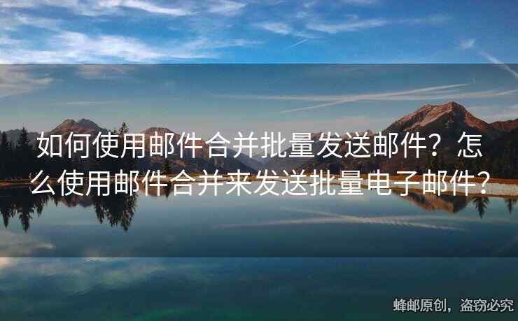 如何使用郵件合并批量發(fā)送郵件？怎么使用郵件合并來(lái)發(fā)送批量電子郵件？