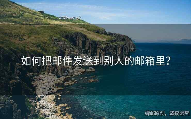 如何把郵件發(fā)送到別人的郵箱里？