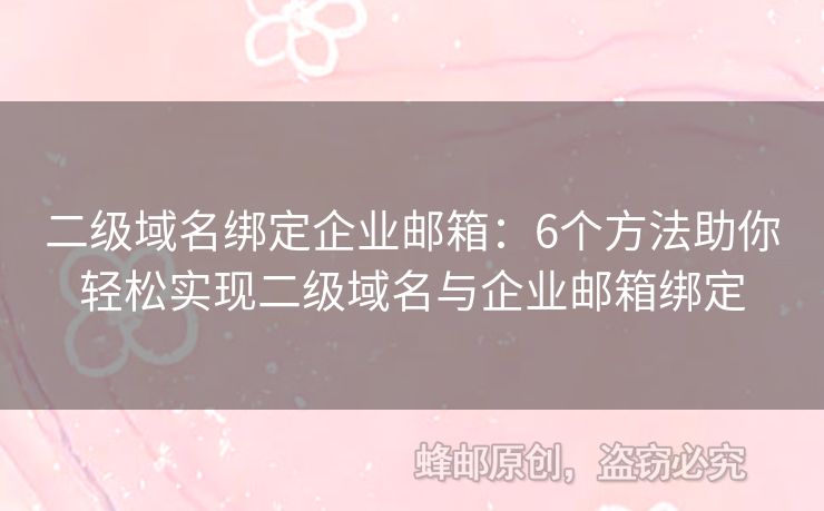 二級(jí)域名綁定企業(yè)郵箱：6個(gè)方法助你輕松實(shí)現(xiàn)二級(jí)域名與企業(yè)郵箱綁定